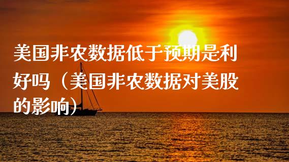 美国非农数据低于预期是利好吗（美国非农数据对美股的影响）