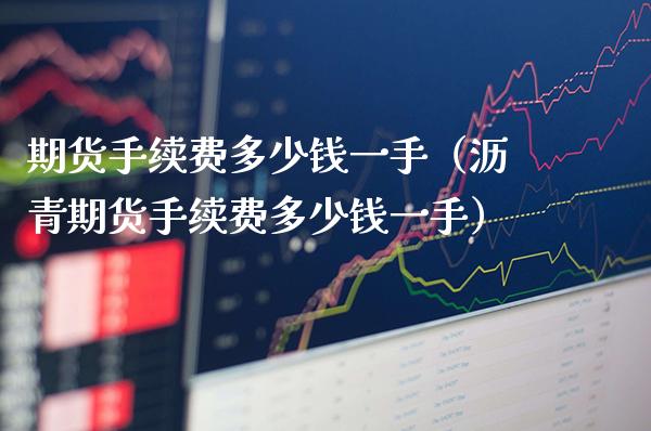 期货手续费多少钱一手（沥青期货手续费多少钱一手）_https://www.boyangwujin.com_原油期货_第1张