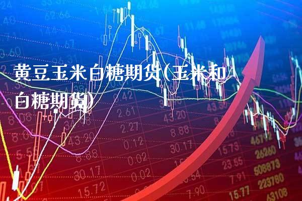 黄豆玉米白糖期货(玉米和白糖期货)_https://www.boyangwujin.com_内盘期货_第1张