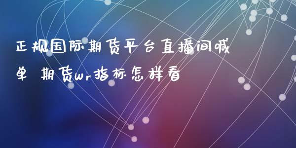 正规国际期货平台直播间喊单 期货wr指标怎样看