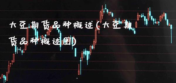 大豆期货品种概述(大豆期货品种概述图)_https://www.boyangwujin.com_黄金期货_第1张