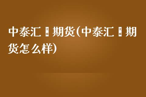 中泰汇鑫期货(中泰汇鑫期货怎么样)_https://www.boyangwujin.com_期货直播间_第1张