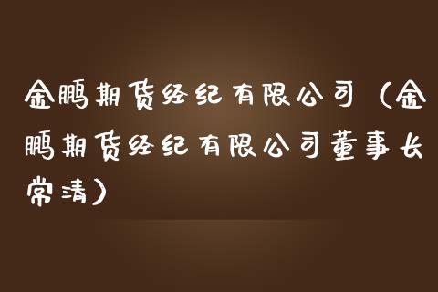 金鹏期货经纪有限公司（金鹏期货经纪有限公司董事长常清）_https://www.boyangwujin.com_期货直播间_第1张