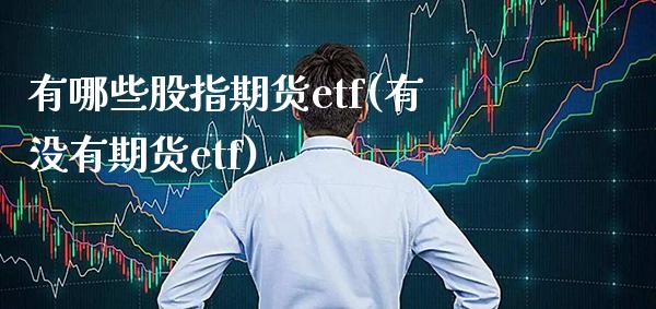 有哪些股指期货etf(有没有期货etf)_https://www.boyangwujin.com_期货直播间_第1张