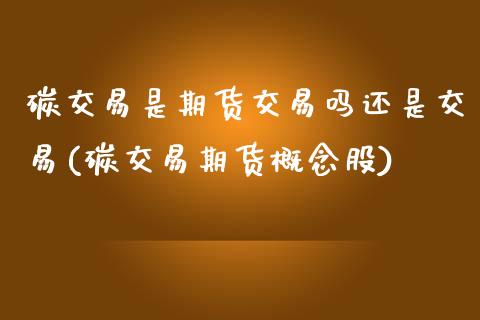 碳交易是期货交易吗还是交易(碳交易期货概念股)
