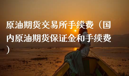 原油期货交易所手续费（国内原油期货保证金和手续费）
