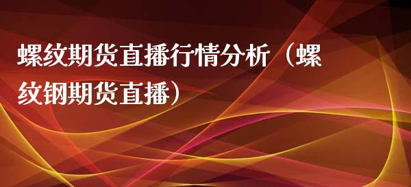 螺纹期货直播行情分析（螺纹钢期货直播）_https://www.boyangwujin.com_黄金期货_第1张