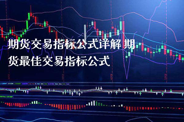 期货交易指标公式详解 期货最佳交易指标公式_https://www.boyangwujin.com_期货直播间_第1张