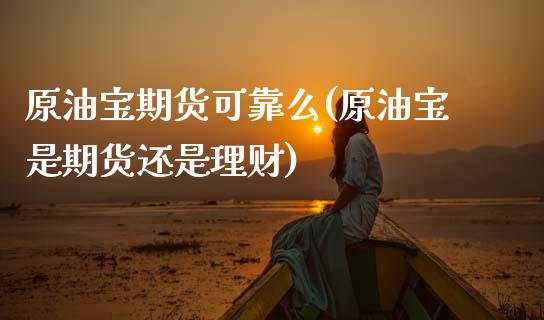 原油宝期货可靠么(原油宝是期货还是理财)_https://www.boyangwujin.com_期货科普_第1张