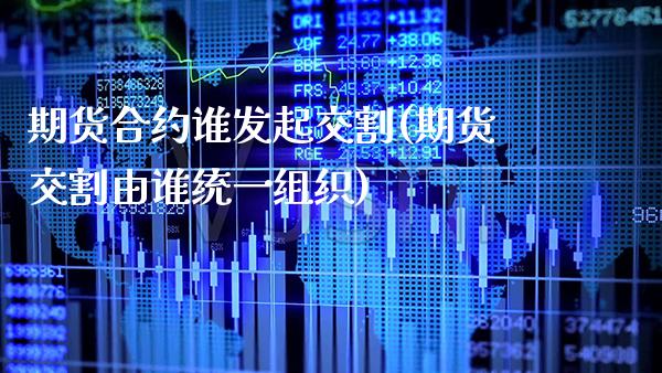 期货合约谁发起交割(期货交割由谁统一组织)_https://www.boyangwujin.com_期货科普_第1张