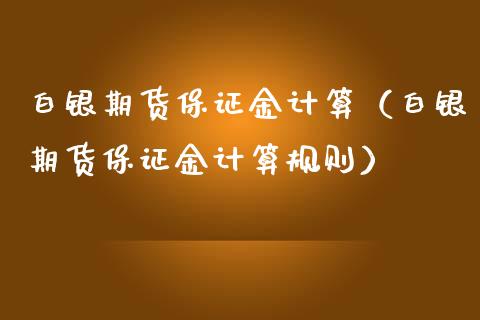 白银期货保证金计算（白银期货保证金计算规则）