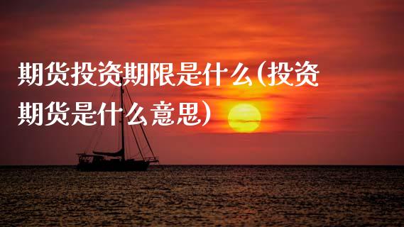 期货投资期限是什么(投资期货是什么意思)_https://www.boyangwujin.com_恒指期货_第1张