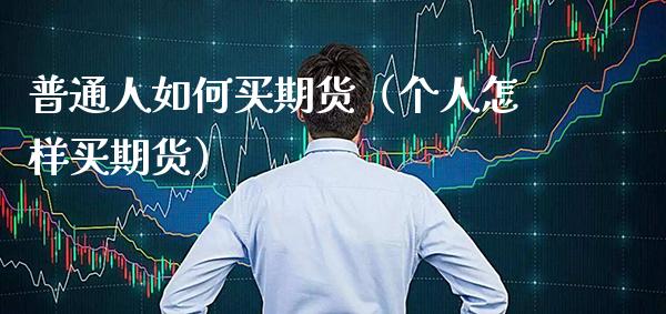 普通人如何买期货（个人怎样买期货）_https://www.boyangwujin.com_道指期货_第1张