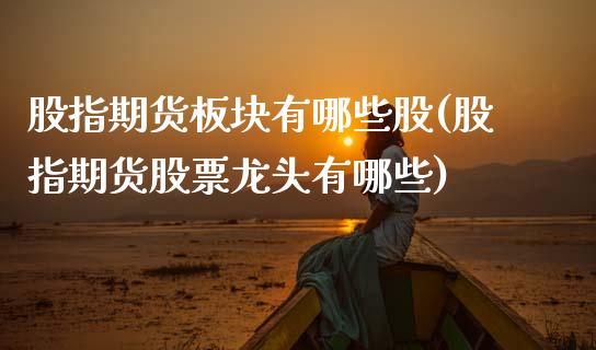 股指期货板块有哪些股(股指期货股票龙头有哪些)_https://www.boyangwujin.com_黄金期货_第1张