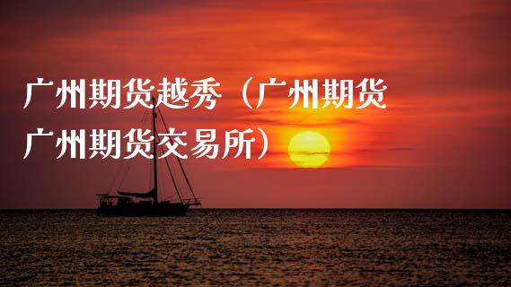 广州期货越秀（广州期货 广州期货交易所）