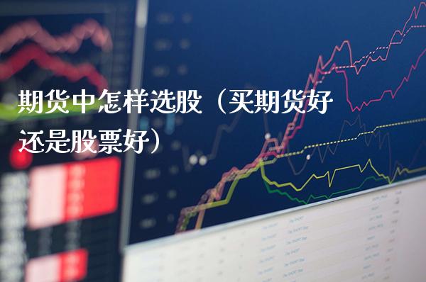 期货中怎样选股（买期货好还是股票好）_https://www.boyangwujin.com_期货直播间_第1张