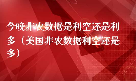 今晚非农数据是利空还是利多（美国非农数据利空还是多）