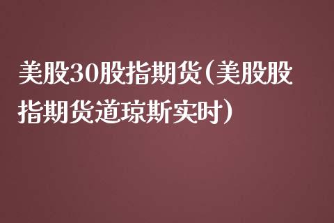 美股30股指期货(美股股指期货道琼斯实时)_https://www.boyangwujin.com_期货科普_第1张