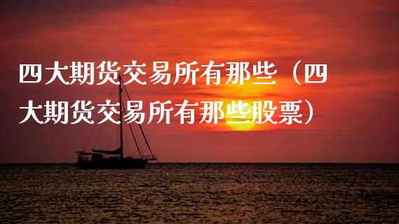 四大期货交易所有那些（四大期货交易所有那些股票）_https://www.boyangwujin.com_道指期货_第1张