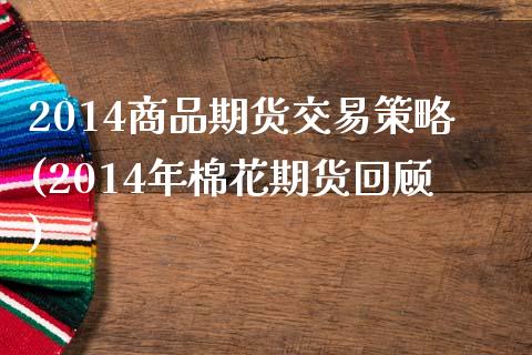 2014商品期货交易策略(2014年棉花期货回顾)_https://www.boyangwujin.com_期货直播间_第1张