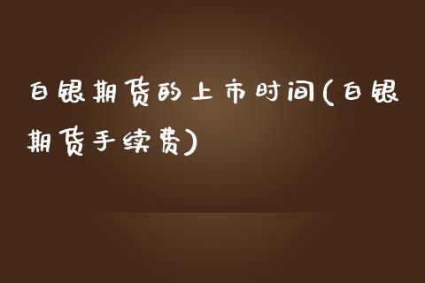 白银期货的上市时间(白银期货手续费)