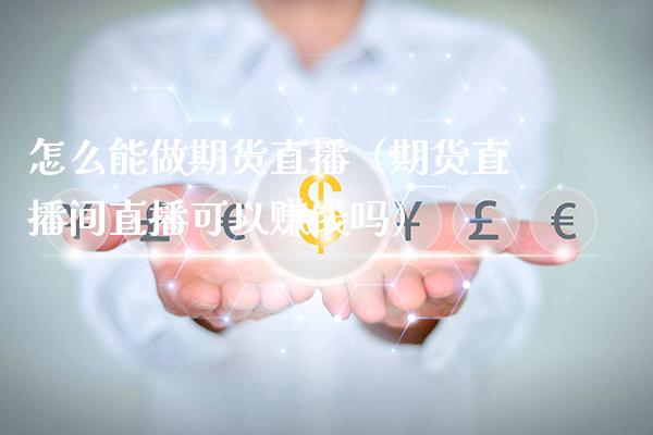 怎么能做期货直播（期货直播间直播可以赚钱吗）