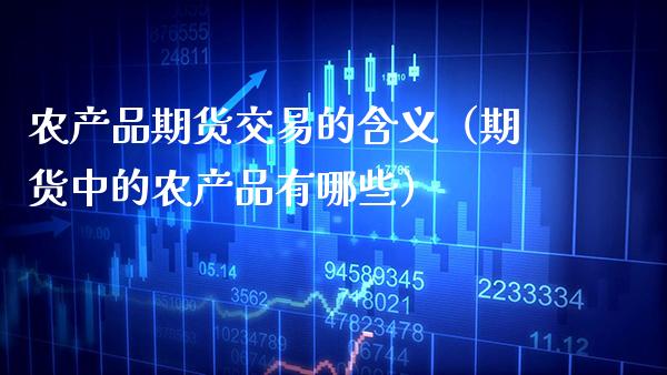 农产品期货交易的含义（期货中的农产品有哪些）_https://www.boyangwujin.com_期货直播间_第1张