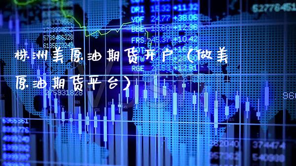 株洲美原油期货开户（做美原油期货平台）_https://www.boyangwujin.com_期货直播间_第1张