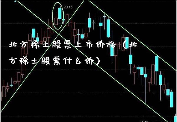 北方稀土股票上市价格（北方稀土股票什么价）_https://www.boyangwujin.com_黄金期货_第1张