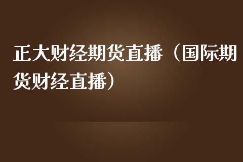 正大财经期货直播（国际期货财经直播）_https://www.boyangwujin.com_道指期货_第1张