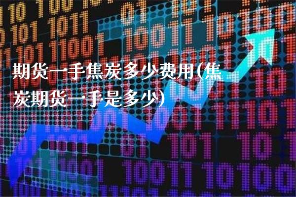期货一手焦炭多少费用(焦炭期货一手是多少)