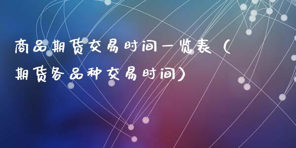 商品期货交易时间一览表（期货各品种交易时间）