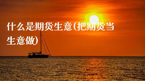 什么是期货生意(把期货当生意做)_https://www.boyangwujin.com_恒生指数_第1张