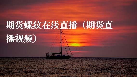 期货螺纹在线直播（期货直播视频）_https://www.boyangwujin.com_期货直播间_第1张