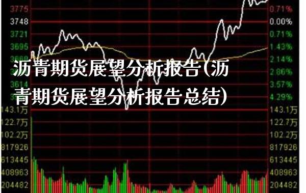 沥青期货展望分析报告(沥青期货展望分析报告总结)_https://www.boyangwujin.com_期货直播间_第1张