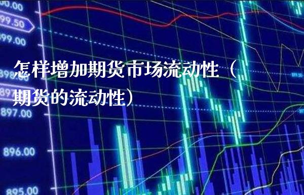 怎样增加期货市场流动性（期货的流动性）_https://www.boyangwujin.com_期货直播间_第1张