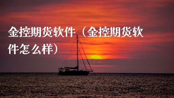 金控期货软件（金控期货软件怎么样）_https://www.boyangwujin.com_纳指期货_第1张