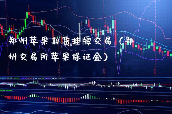 郑州苹果期货挂牌交易（郑州交易所苹果保证金）_https://www.boyangwujin.com_纳指期货_第1张