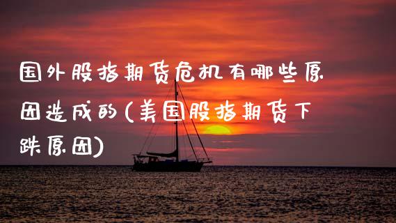 国外股指期货危机有哪些原因造成的(美国股指期货下跌原因)_https://www.boyangwujin.com_期货直播间_第1张