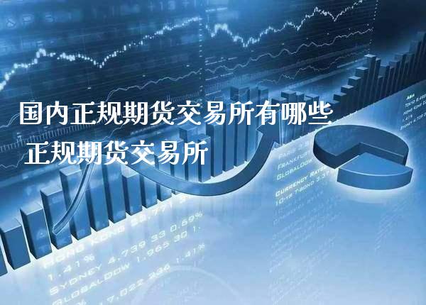 国内正规期货交易所有哪些 正规期货交易所_https://www.boyangwujin.com_期货直播间_第1张
