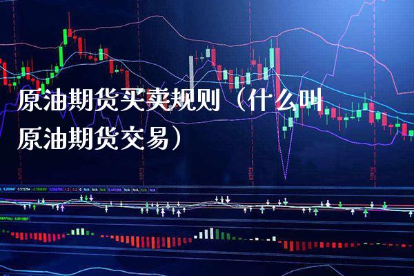 原油期货买卖规则（什么叫原油期货交易）