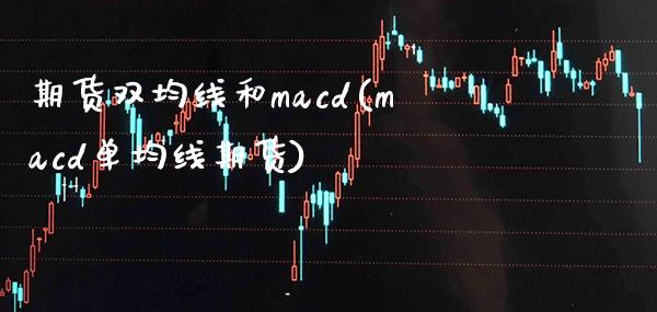 期货双均线和macd(macd单均线期货)