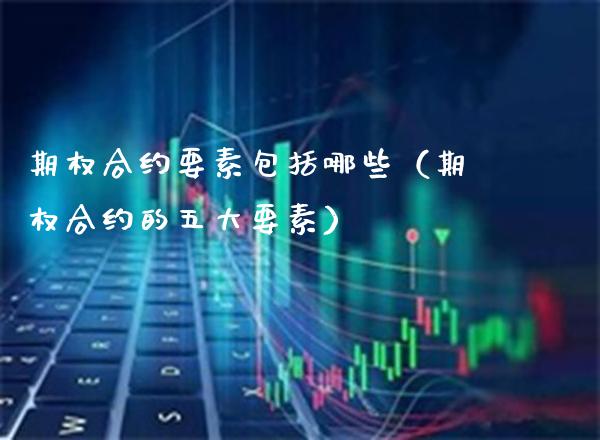 期权合约要素包括哪些（期权合约的五大要素）_https://www.boyangwujin.com_期货直播间_第1张