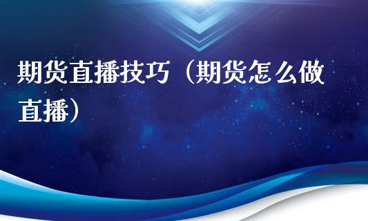 期货直播技巧（期货怎么做直播）_https://www.boyangwujin.com_黄金期货_第1张