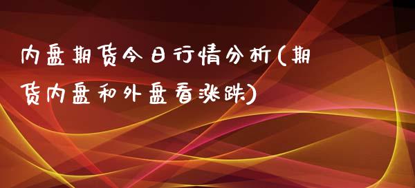 内盘期货今日行情分析(期货内盘和外盘看涨跌)_https://www.boyangwujin.com_原油期货_第1张