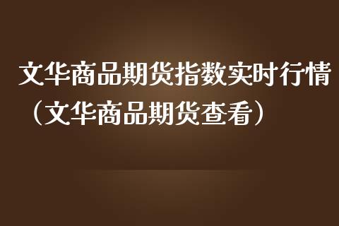 文华商品期货指数实时行情（文华商品期货查看）_https://www.boyangwujin.com_黄金期货_第1张
