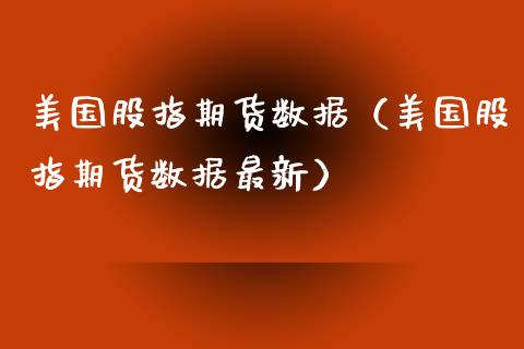 美国股指期货数据（美国股指期货数据最新）
