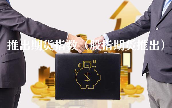 推出期货指数（股指期货推出）_https://www.boyangwujin.com_期货直播间_第1张
