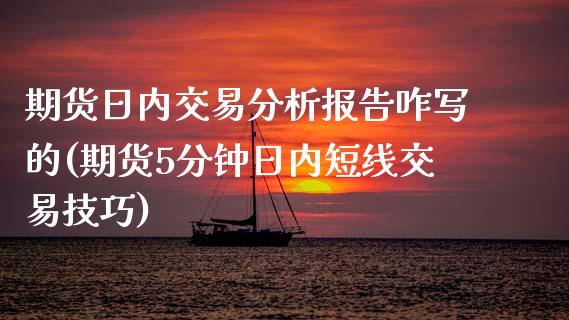 期货日内交易分析报告咋写的(期货5分钟日内短线交易技巧)_https://www.boyangwujin.com_期货直播间_第1张
