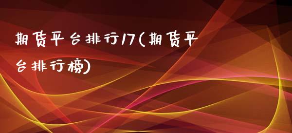 期货平台排行17(期货平台排行榜)_https://www.boyangwujin.com_期货直播间_第1张